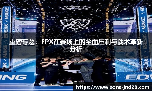 重磅专题：FPX在赛场上的全面压制与战术革新分析